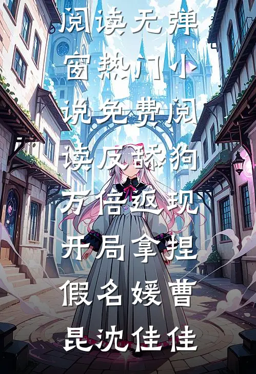 反舔狗万倍返现，开局拿捏假名媛曹昆沈佳佳免费阅读无弹窗_热门小说免费阅读反舔狗万倍返现，开局拿捏假名媛曹昆沈佳佳