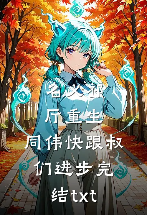名义祁厅重生，同伟快跟叔们进步完结txt