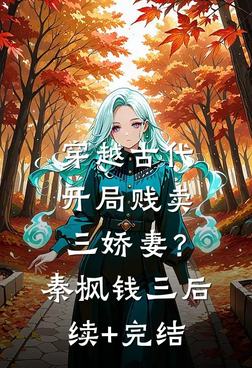 穿越古代，开局贱卖三娇妻？秦枫钱三后续+完结