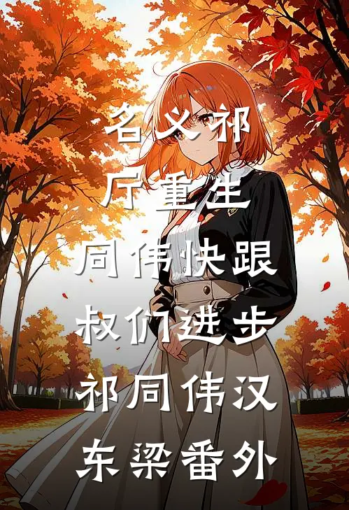 名义祁厅重生，同伟快跟叔们进步祁同伟汉东梁番外