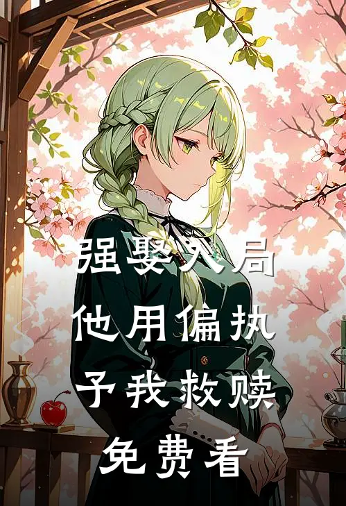 强娶入局，他用偏执予我救赎免费看