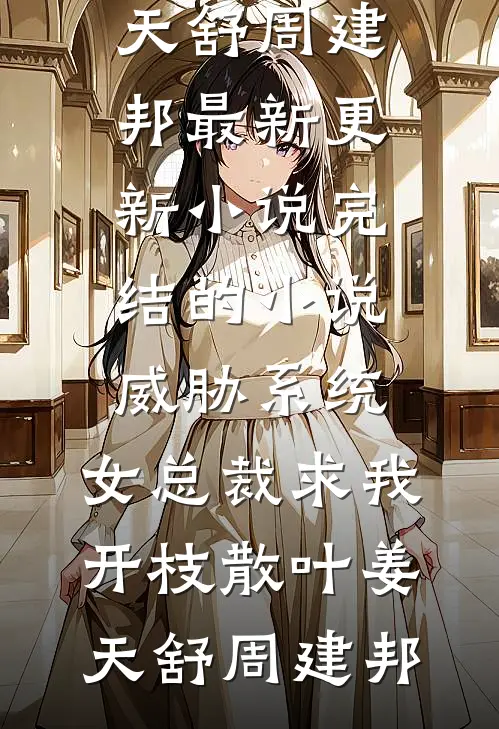 威胁系统：女总裁求我开枝散叶(姜天舒周建邦)最新更新小说_完结的小说威胁系统：女总裁求我开枝散叶姜天舒周建邦