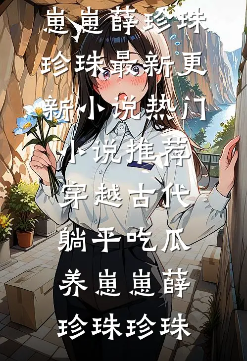 穿越古代：躺平吃瓜养崽崽(薛珍珠珍珠)最新更新小说_热门小说推荐穿越古代：躺平吃瓜养崽崽(薛珍珠珍珠)