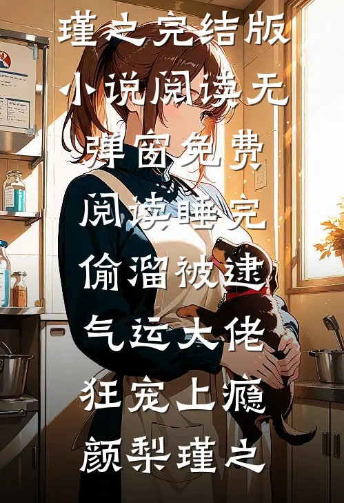 睡完偷溜被逮，气运大佬狂宠上瘾(颜梨瑾之)完结版小说阅读_无弹窗免费阅读睡完偷溜被逮，气运大佬狂宠上瘾(颜梨瑾之)