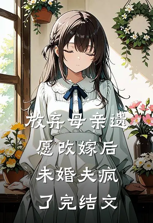 放弃母亲遗愿改嫁后，未婚夫疯了完结文