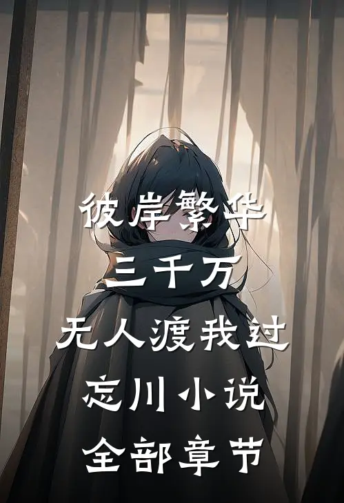 彼岸繁华三千万，无人渡我过忘川小说全部章节