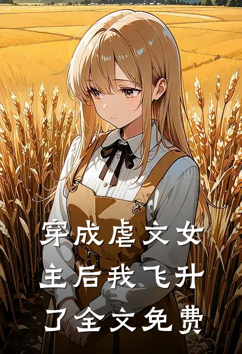 穿成虐文女主后我飞升了全文免费