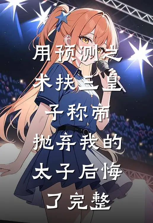 用预测之术扶三皇子称帝，抛弃我的太子后悔了完整
