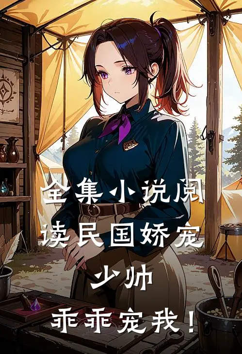 全集小说阅读民国娇宠：少帅，乖乖宠我！