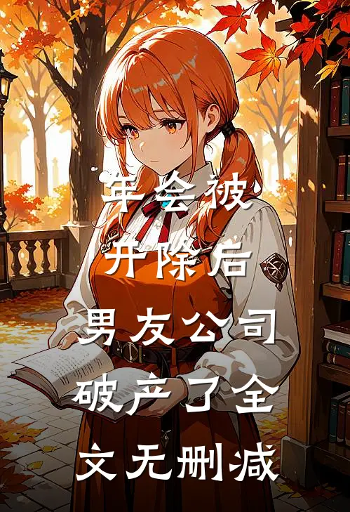 年会被开除后，男友公司破产了全文无删减