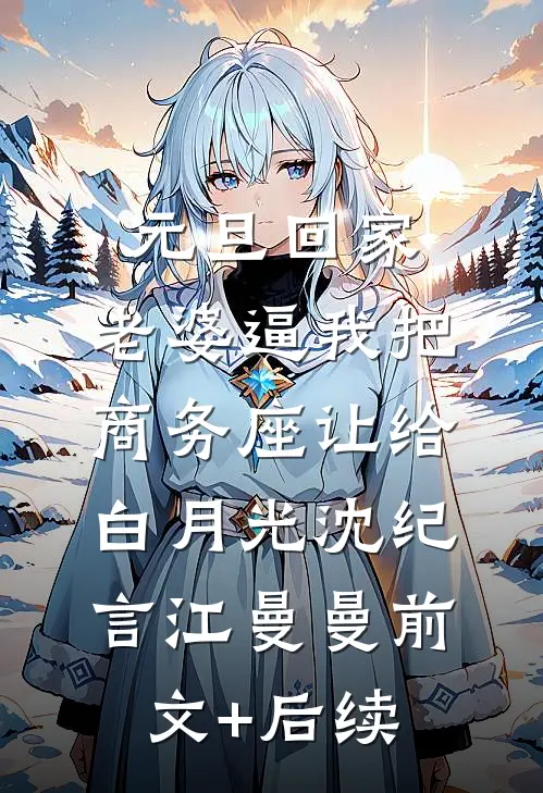 元旦回家，老婆逼我把商务座让给白月光沈纪言江曼曼前文+后续