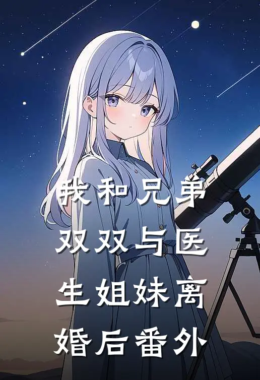 我和兄弟双双与医生姐妹离婚后 番外