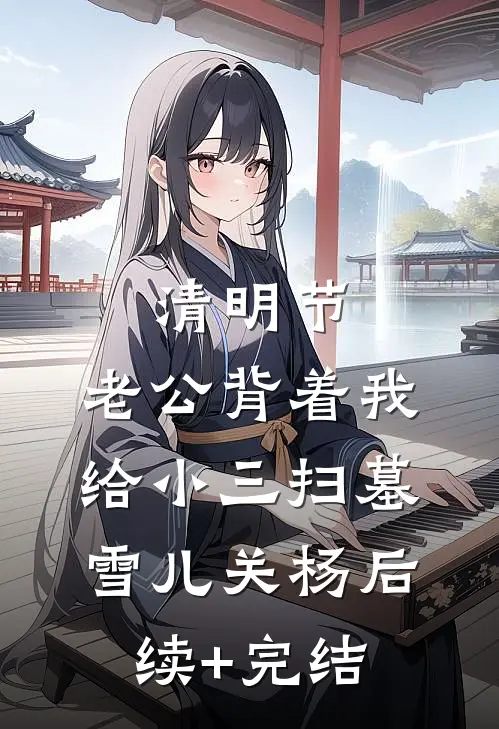 清明节，老公背着我给小三扫墓雪儿关杨后续+完结
