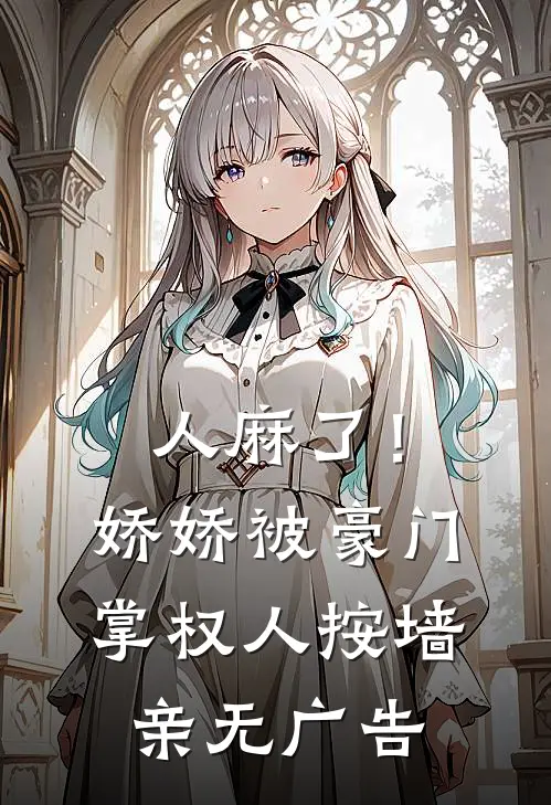 人麻了！娇娇被豪门掌权人按墙亲无广告