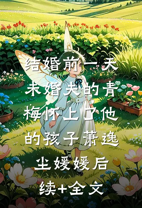 结婚前一天，未婚夫的青梅怀上了他的孩子萧逸尘媛媛后续+全文