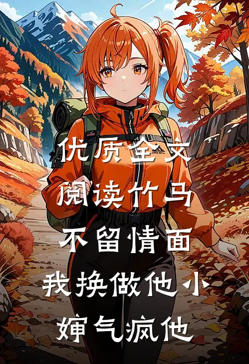 优质全文阅读竹马不留情面，我换做他小婶气疯他