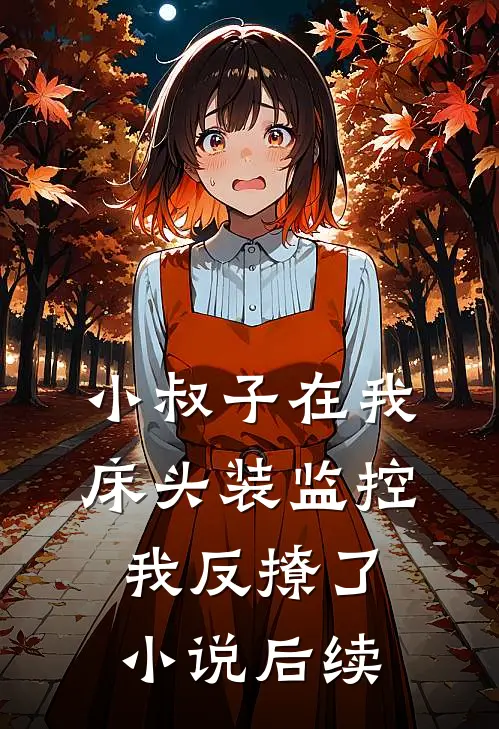 小叔子在我床头装监控，我反撩了小说后续