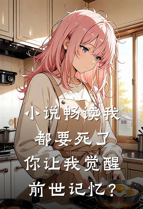 小说畅读我都要死了，你让我觉醒前世记忆？