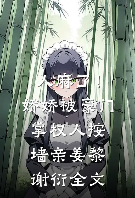 人麻了！娇娇被豪门掌权人按墙亲姜黎谢衍全文