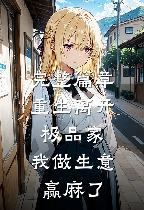 完整篇章重生离开极品家，我做生意赢麻了