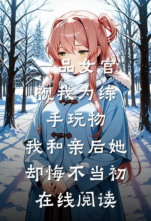 一品女官视我为练手玩物，我和亲后她却悔不当初在线阅读