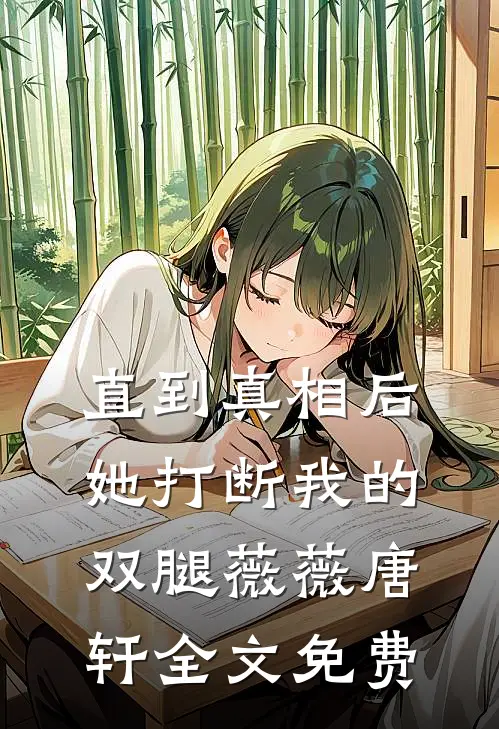 直到真相后，她打断我的双腿薇薇唐轩全文免费