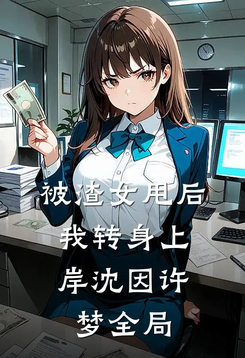 被渣女甩后，我转身上岸沈因许梦全局