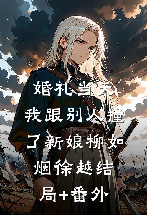 婚礼当天，我跟别人撞了新娘柳如烟徐越结局+番外