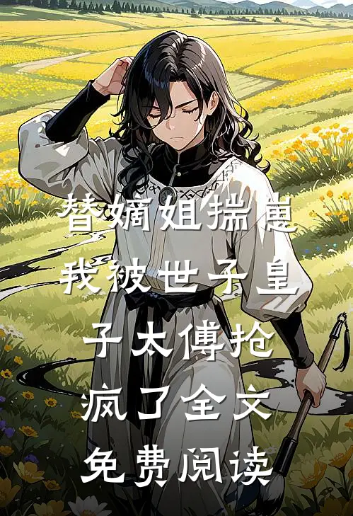 替嫡姐揣崽，我被世子皇子太傅抢疯了全文免费阅读