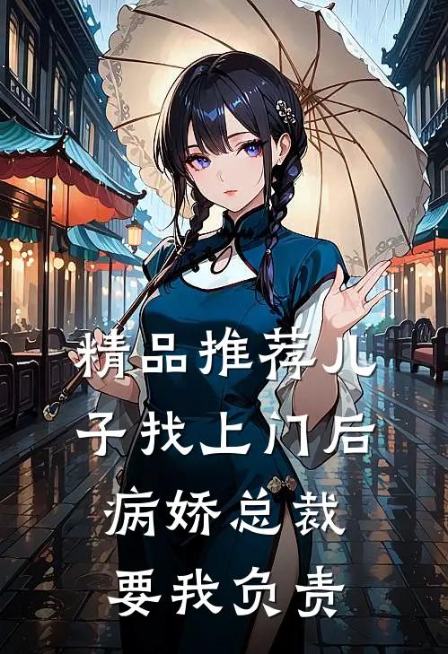 精品推荐儿子找上门后，病娇总裁要我负责