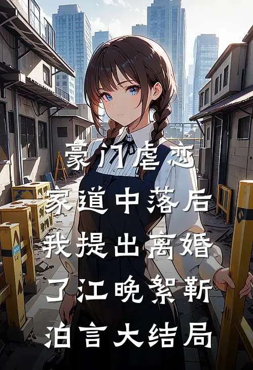 豪门虐恋：家道中落后我提出离婚了江晚絮靳泊言大结局