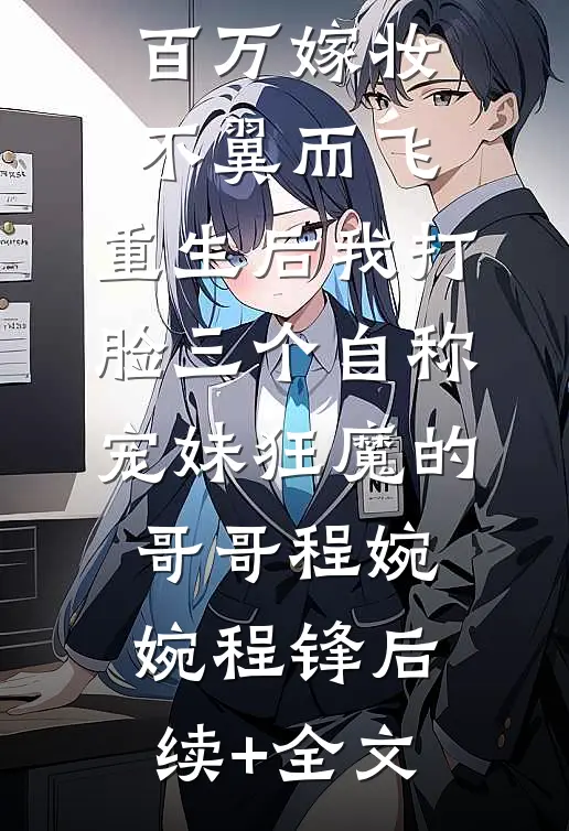 百万嫁妆不翼而飞，重生后我打脸三个自称宠妹狂魔的哥哥程婉婉程锋后续+全文