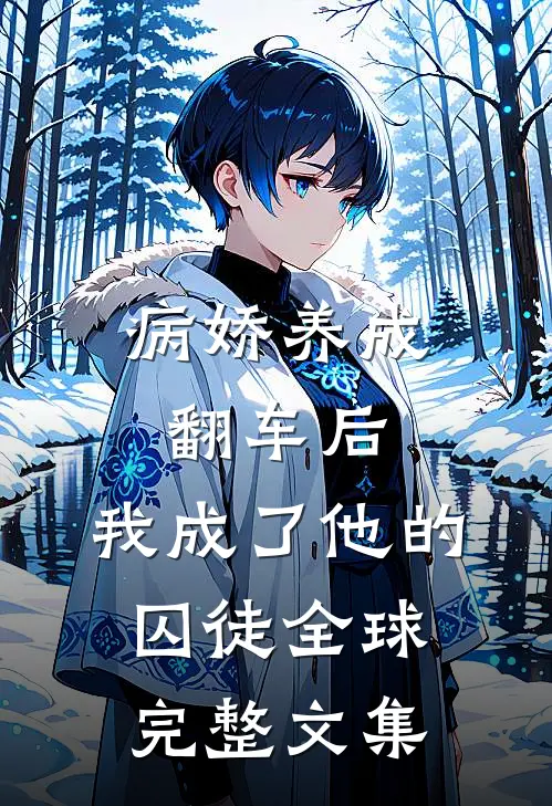 病娇养成翻车后,我成了他的囚徒全球完整文集