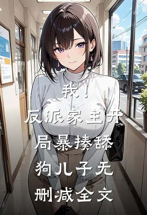 我！反派家主，开局暴揍舔狗儿子无删减全文