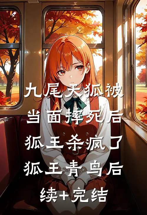 九尾天狐被当面摔死后，狐王杀疯了狐王青鸟后续+完结