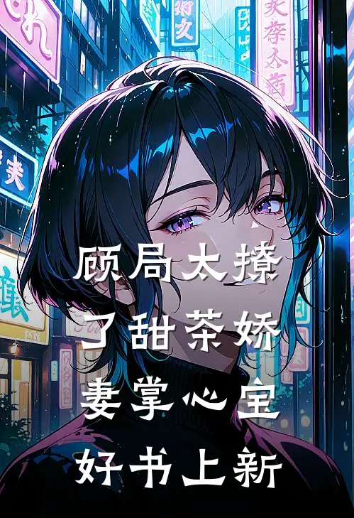 顾局太撩了甜茶娇妻掌心宝好书上新