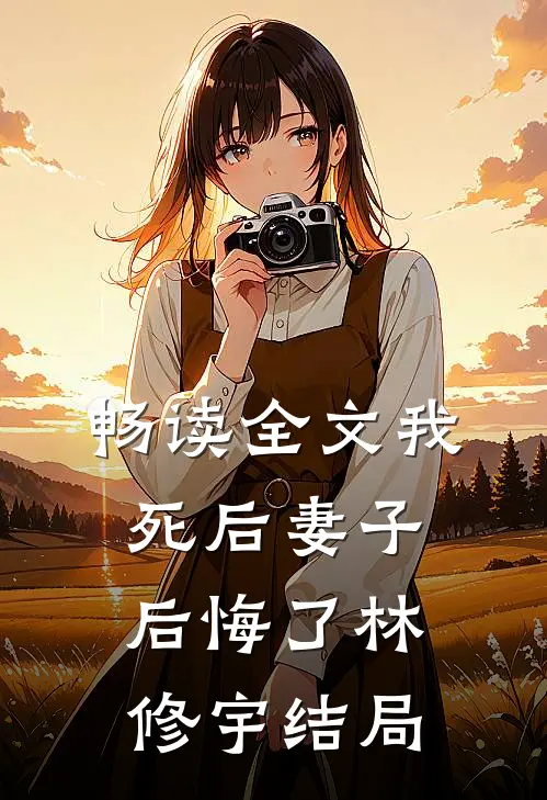 畅读全文我死后妻子后悔了林修宇结局