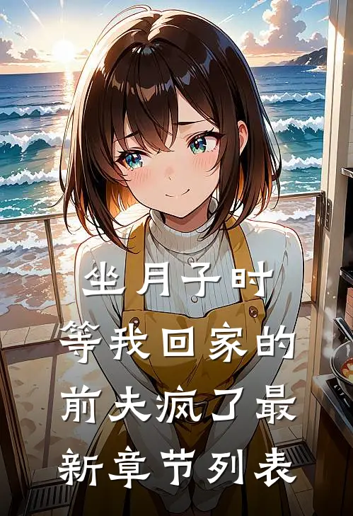 坐月子时，等我回家的前夫疯了最新章节列表