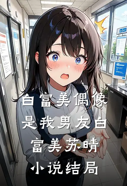 白富美偶像是我男友白富美苏晴小说结局