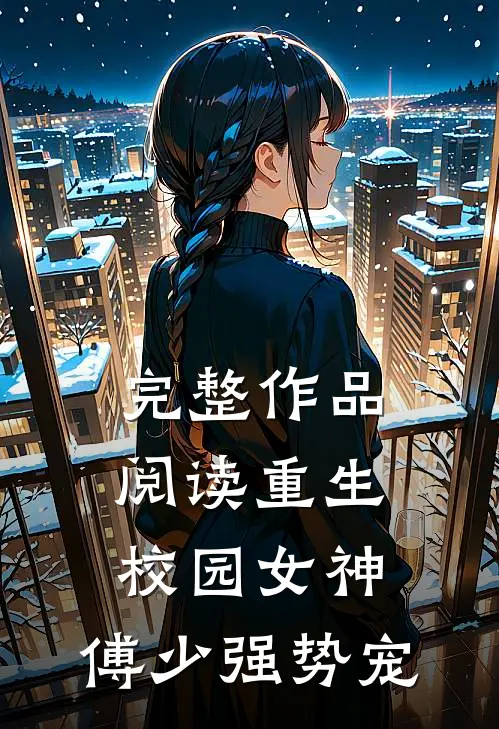 完整作品阅读重生校园女神：傅少强势宠