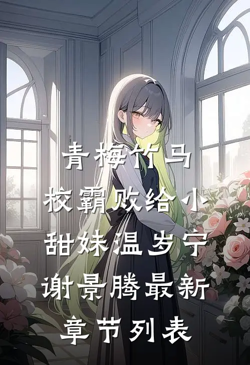 青梅竹马：校霸败给小甜妹温岁宁谢景腾最新章节列表