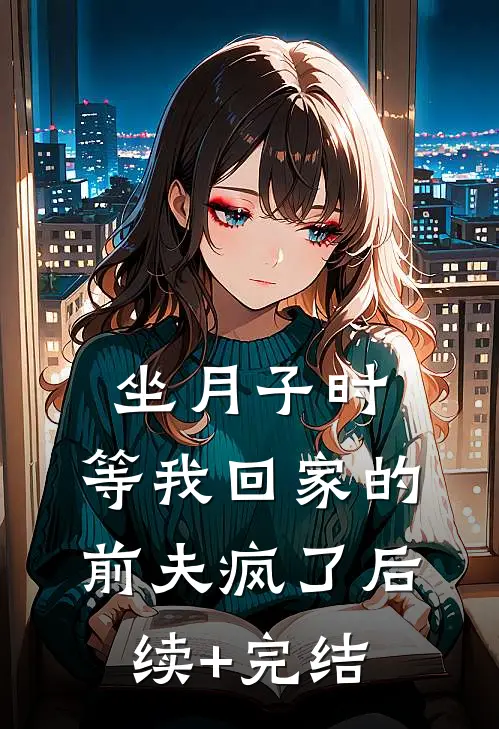 坐月子时，等我回家的前夫疯了后续+完结
