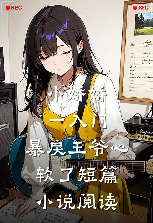 小娇娇一入门，暴戾王爷心软了短篇小说阅读