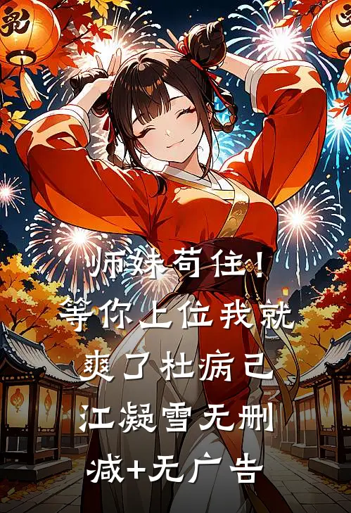 师妹苟住！等你上位我就爽了杜病己江凝雪无删减+无广告