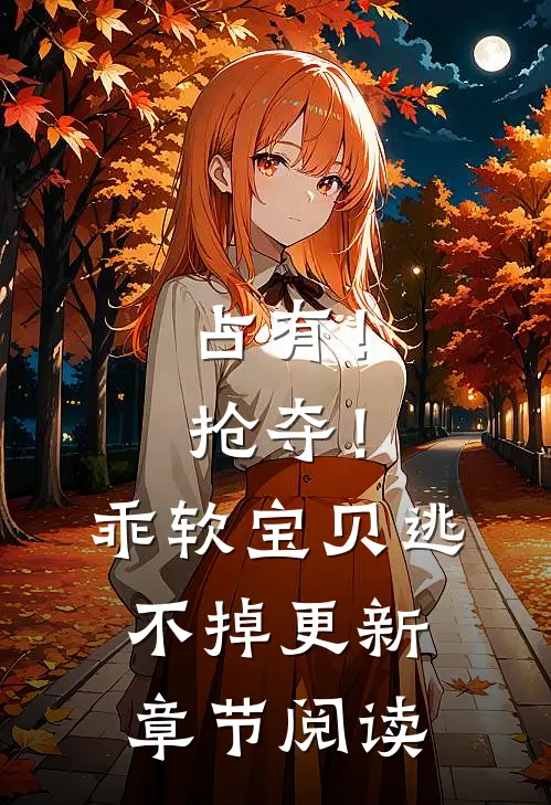 占有！抢夺！乖软宝贝逃不掉更新章节阅读