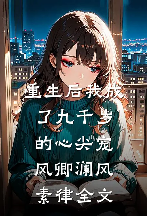 重生后我成了九千岁的心尖宠风卿澜风素律全文