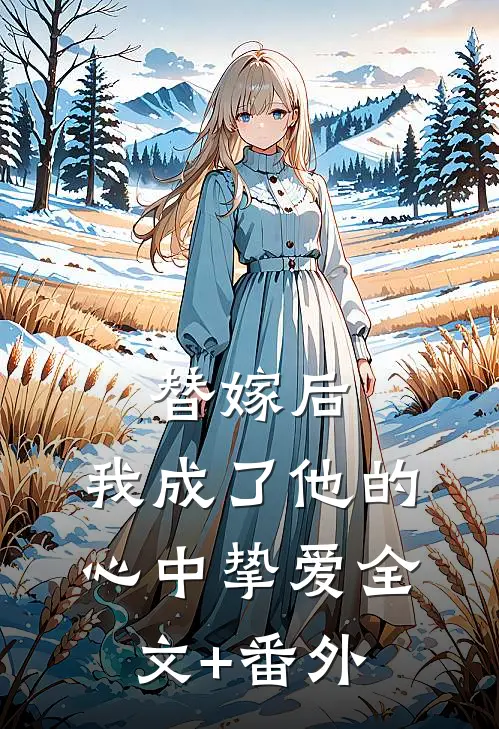 替嫁后，我成了他的心中挚爱全文+番外