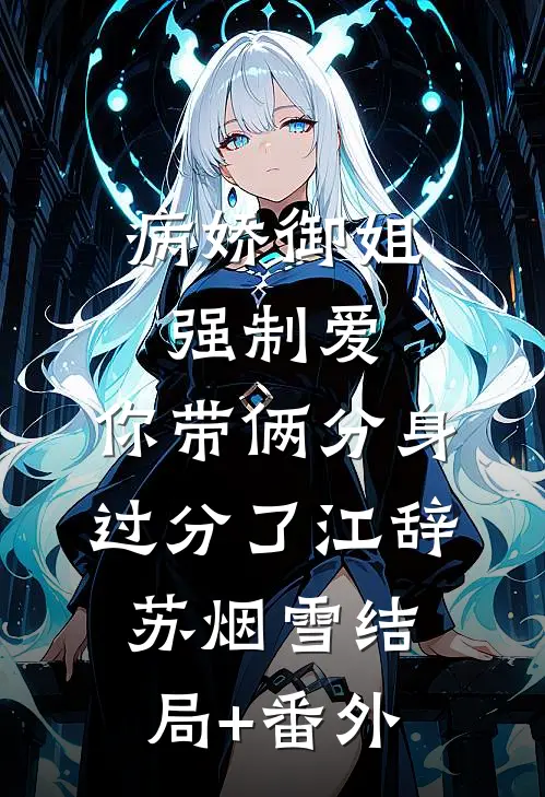 病娇御姐强制爱，你带俩分身过分了江辞苏烟雪结局+番外