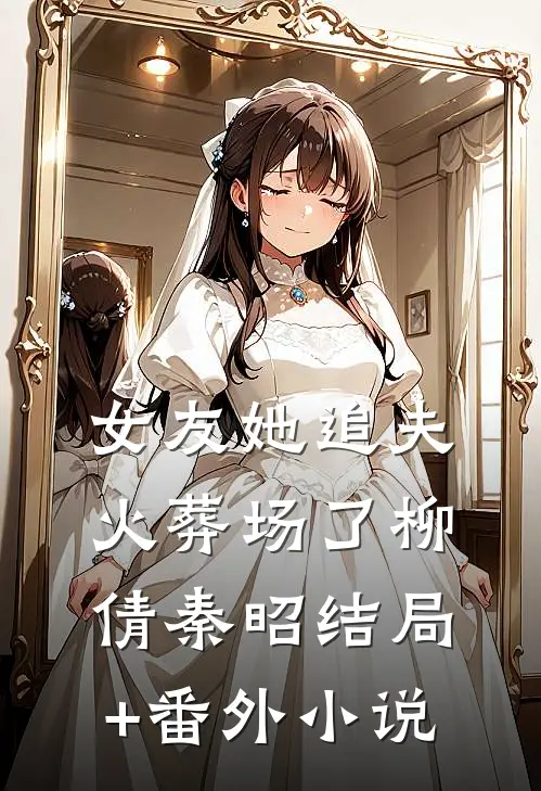 女友她追夫火葬场了柳倩秦昭结局+番外小说