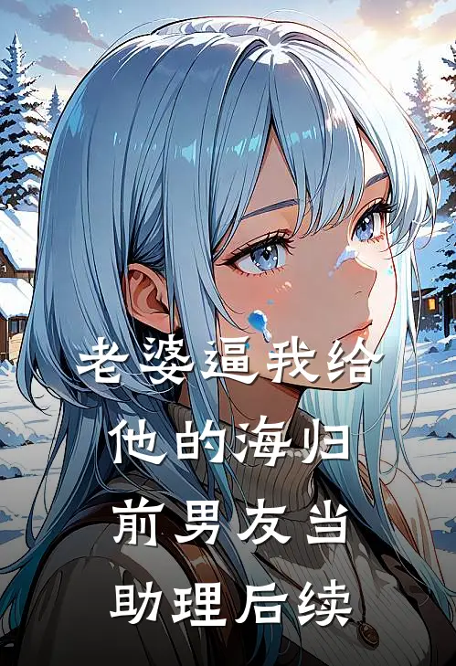 老婆逼我给他的海归前男友当助理后续